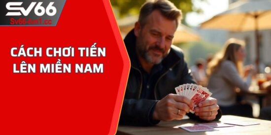 Cách chơi Tiến Lên Miền Nam